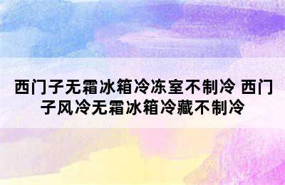 西门子无霜冰箱冷冻室不制冷 西门子风冷无霜冰箱冷藏不制冷